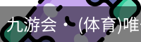 九游会· (体育)唯一官方网站